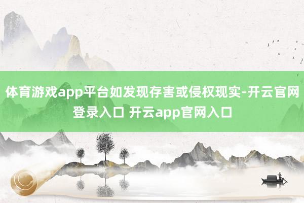 体育游戏app平台如发现存害或侵权现实-开云官网登录入口 开云app官网入口