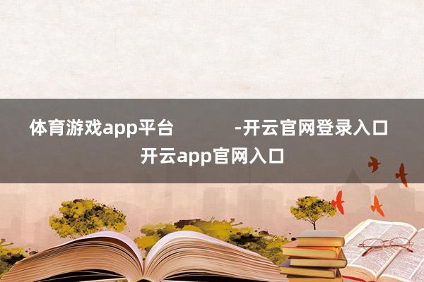 体育游戏app平台            -开云官网登录入口 开云app官网入口