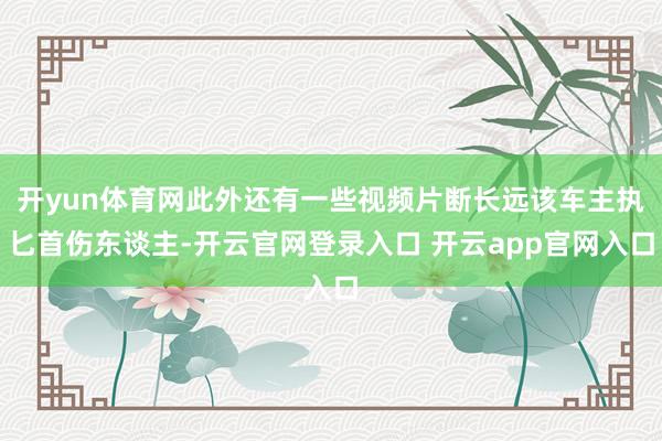 开yun体育网此外还有一些视频片断长远该车主执匕首伤东谈主-开云官网登录入口 开云app官网入口