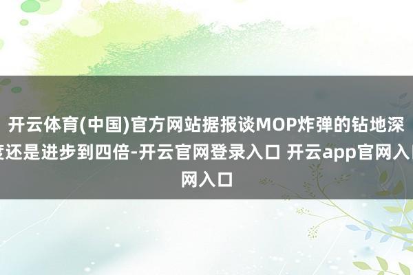 开云体育(中国)官方网站据报谈MOP炸弹的钻地深度还是进步到四倍-开云官网登录入口 开云app官网入口