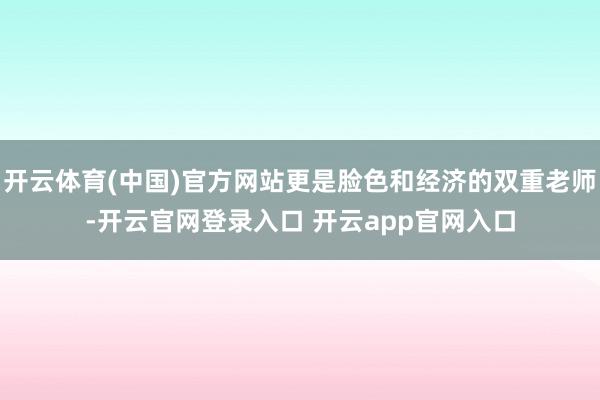 开云体育(中国)官方网站更是脸色和经济的双重老师-开云官网登录入口 开云app官网入口