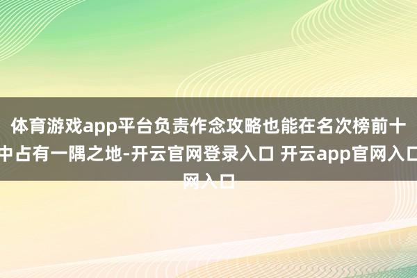 体育游戏app平台负责作念攻略也能在名次榜前十中占有一隅之地-开云官网登录入口 开云app官网入口