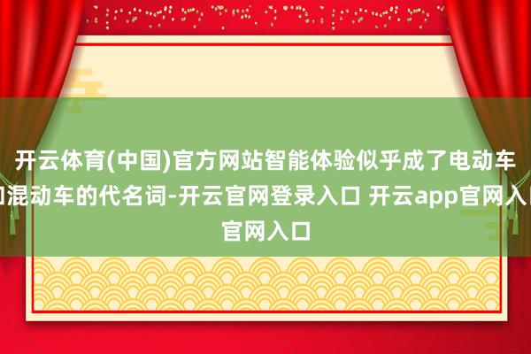 开云体育(中国)官方网站智能体验似乎成了电动车和混动车的代名词-开云官网登录入口 开云app官网入口