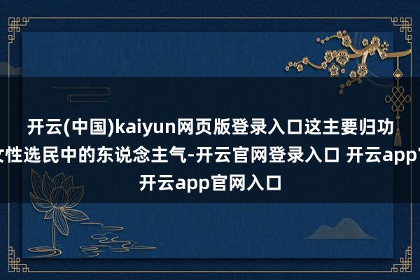 开云(中国)kaiyun网页版登录入口这主要归功于她在女性选民中的东说念主气-开云官网登录入口 开云app官网入口