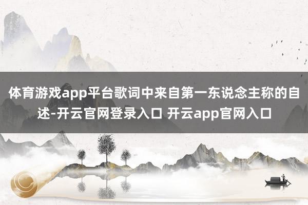 体育游戏app平台歌词中来自第一东说念主称的自述-开云官网登录入口 开云app官网入口