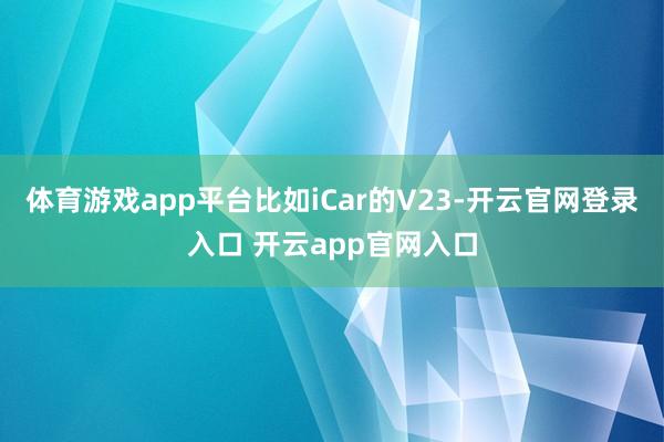 体育游戏app平台比如iCar的V23-开云官网登录入口 开云app官网入口