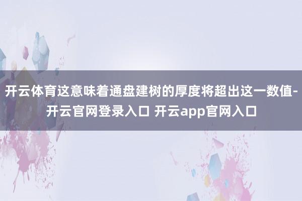 开云体育这意味着通盘建树的厚度将超出这一数值-开云官网登录入口 开云app官网入口