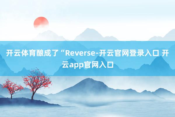开云体育酿成了“Reverse-开云官网登录入口 开云app官网入口