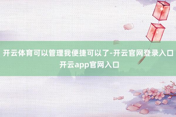 开云体育可以管理我便捷可以了-开云官网登录入口 开云app官网入口