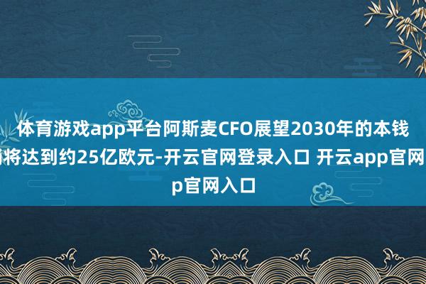 体育游戏app平台阿斯麦CFO展望2030年的本钱开销将达到约25亿欧元-开云官网登录入口 开云app官网入口