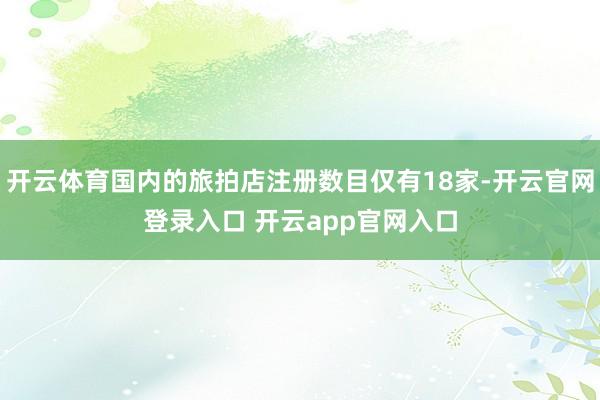 开云体育国内的旅拍店注册数目仅有18家-开云官网登录入口 开云app官网入口