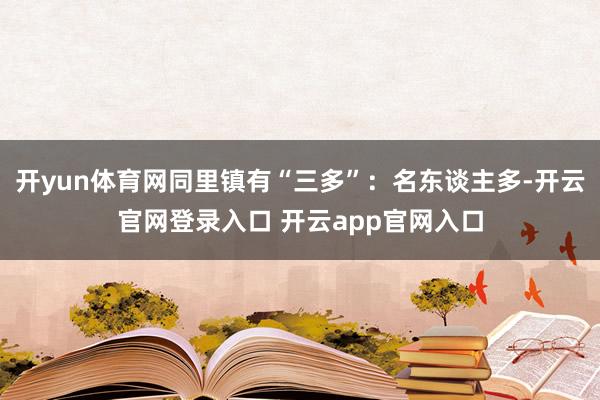 开yun体育网同里镇有“三多”：名东谈主多-开云官网登录入口 开云app官网入口