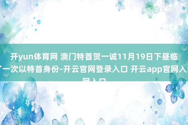 开yun体育网 澳门特首贺一诚11月19日下昼临了一次以特首身份-开云官网登录入口 开云app官网入口