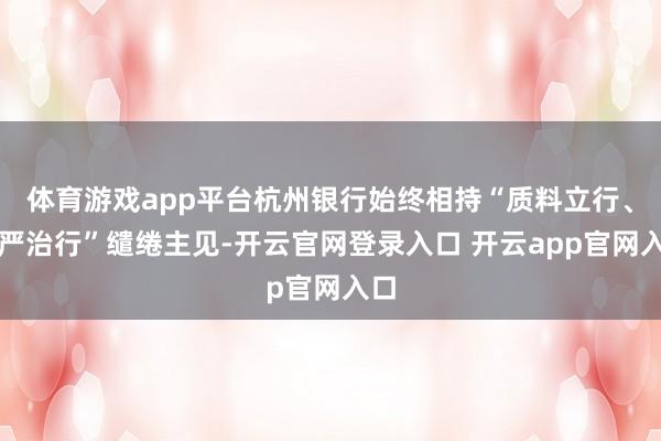 体育游戏app平台杭州银行始终相持“质料立行、从严治行”缱绻主见-开云官网登录入口 开云app官网入口