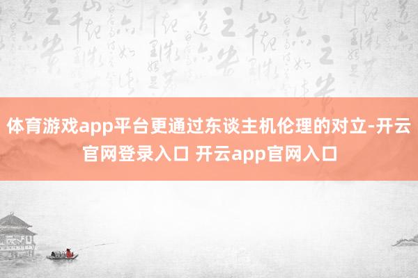 体育游戏app平台更通过东谈主机伦理的对立-开云官网登录入口 开云app官网入口