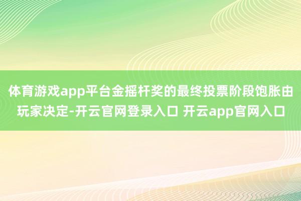 体育游戏app平台金摇杆奖的最终投票阶段饱胀由玩家决定-开云官网登录入口 开云app官网入口