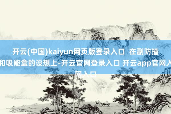 开云(中国)kaiyun网页版登录入口  在副防撞梁和吸能盒的设想上-开云官网登录入口 开云app官网入口