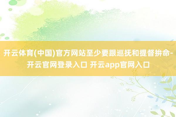 开云体育(中国)官方网站至少要跟巡抚和提督拚命-开云官网登录入口 开云app官网入口