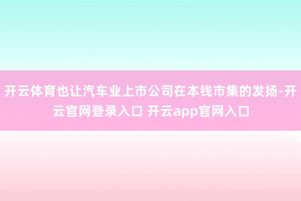 开云体育也让汽车业上市公司在本钱市集的发扬-开云官网登录入口 开云app官网入口