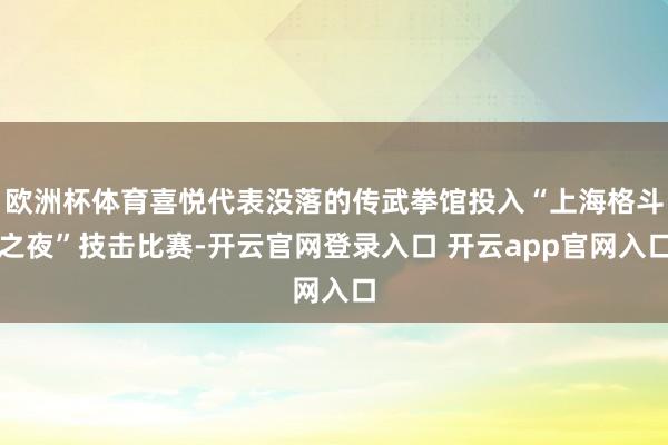 欧洲杯体育喜悦代表没落的传武拳馆投入“上海格斗之夜”技击比赛-开云官网登录入口 开云app官网入口