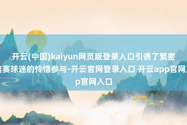开云(中国)kaiyun网页版登录入口引诱了繁密不雅赛球迷的怜惜参与-开云官网登录入口 开云app官网入口