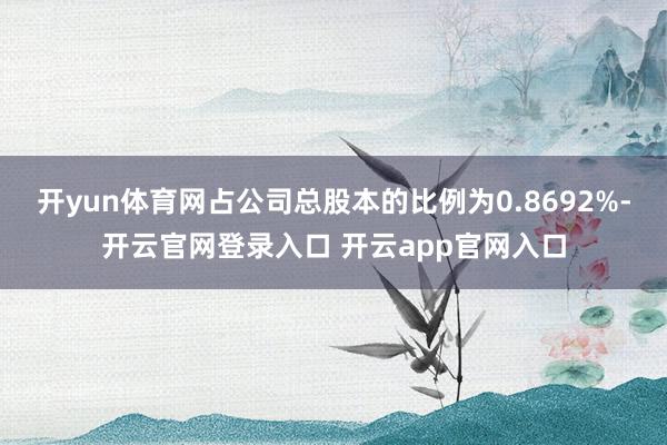 开yun体育网占公司总股本的比例为0.8692%-开云官网登录入口 开云app官网入口