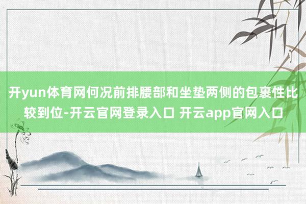 开yun体育网何况前排腰部和坐垫两侧的包裹性比较到位-开云官网登录入口 开云app官网入口