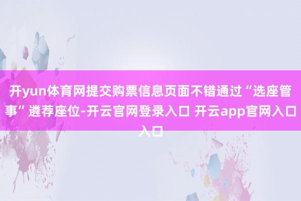 开yun体育网提交购票信息页面不错通过“选座管事”遴荐座位-开云官网登录入口 开云app官网入口