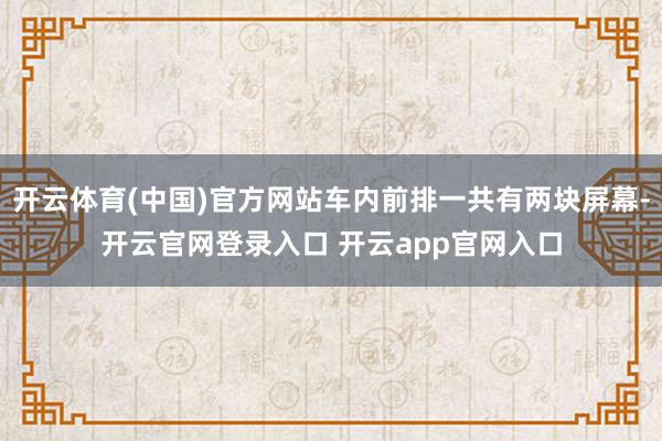开云体育(中国)官方网站车内前排一共有两块屏幕-开云官网登录入口 开云app官网入口