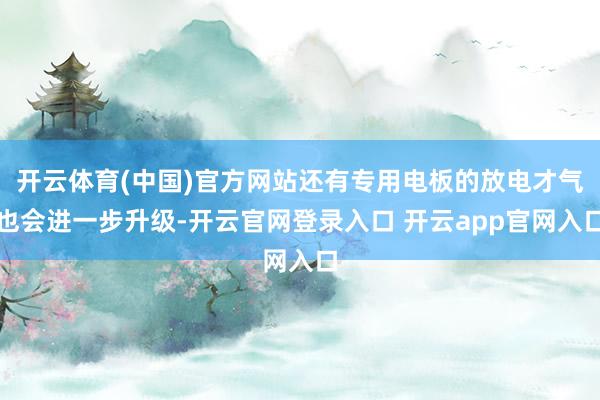 开云体育(中国)官方网站还有专用电板的放电才气也会进一步升级-开云官网登录入口 开云app官网入口