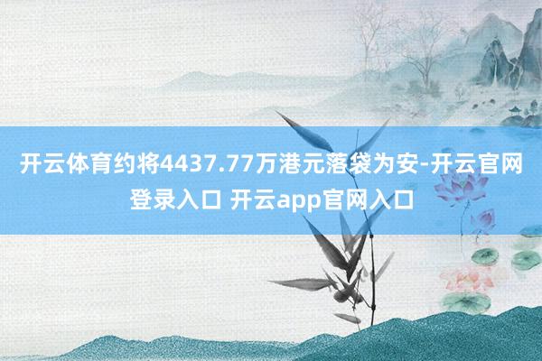 开云体育约将4437.77万港元落袋为安-开云官网登录入口 开云app官网入口