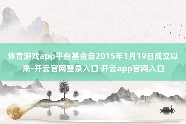 体育游戏app平台基金自2015年1月19日成立以来-开云官网登录入口 开云app官网入口