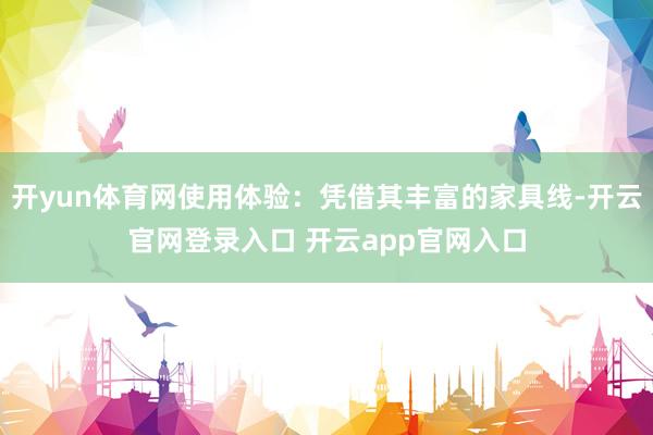 开yun体育网使用体验：凭借其丰富的家具线-开云官网登录入口 开云app官网入口