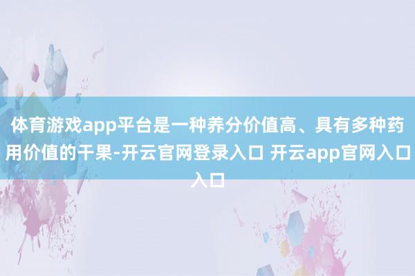 体育游戏app平台是一种养分价值高、具有多种药用价值的干果-开云官网登录入口 开云app官网入口