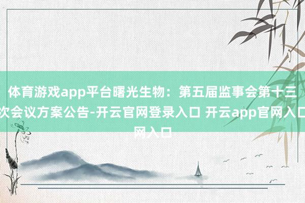 体育游戏app平台曙光生物：第五届监事会第十三次会议方案公告-开云官网登录入口 开云app官网入口