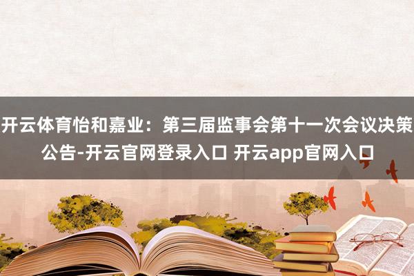 开云体育怡和嘉业：第三届监事会第十一次会议决策公告-开云官网登录入口 开云app官网入口