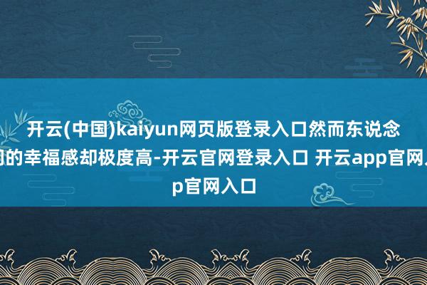 开云(中国)kaiyun网页版登录入口然而东说念主们的幸福感却极度高-开云官网登录入口 开云app官网入口