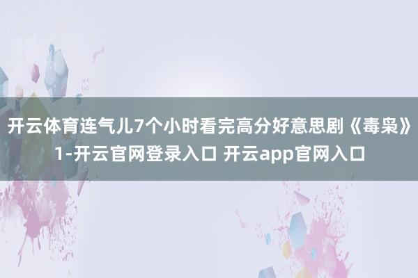 开云体育连气儿7个小时看完高分好意思剧《毒枭》1-开云官网登录入口 开云app官网入口
