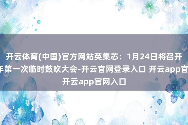 开云体育(中国)官方网站英集芯：1月24日将召开2025年第一次临时鼓吹大会-开云官网登录入口 开云app官网入口