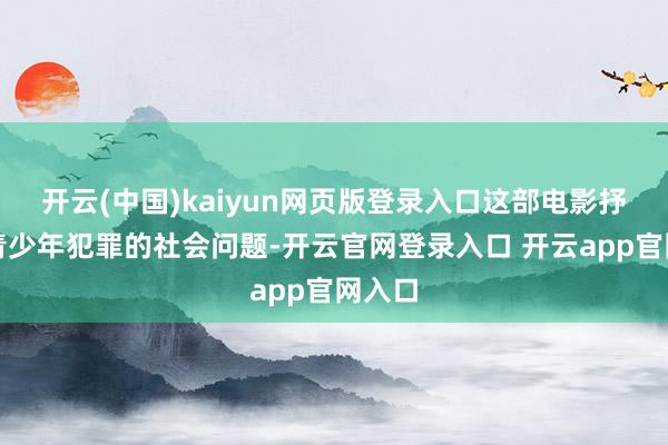 开云(中国)kaiyun网页版登录入口这部电影抒发了青少年犯罪的社会问题-开云官网登录入口 开云app官网入口