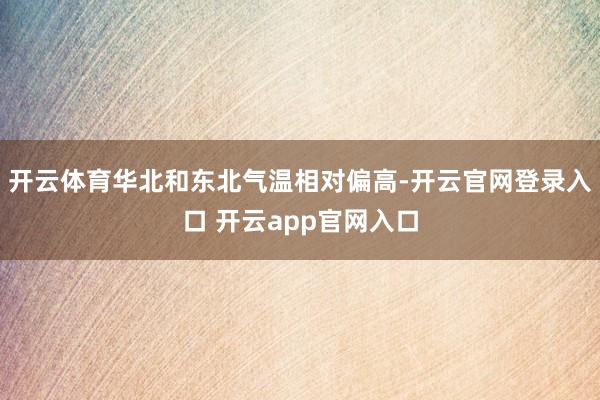 开云体育华北和东北气温相对偏高-开云官网登录入口 开云app官网入口