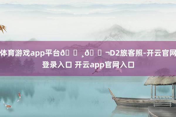 体育游戏app平台🇸🇬D2旅客照-开云官网登录入口 开云app官网入口