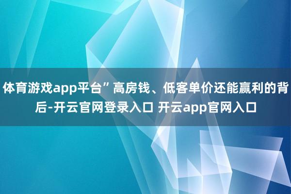 体育游戏app平台”高房钱、低客单价还能赢利的背后-开云官网登录入口 开云app官网入口