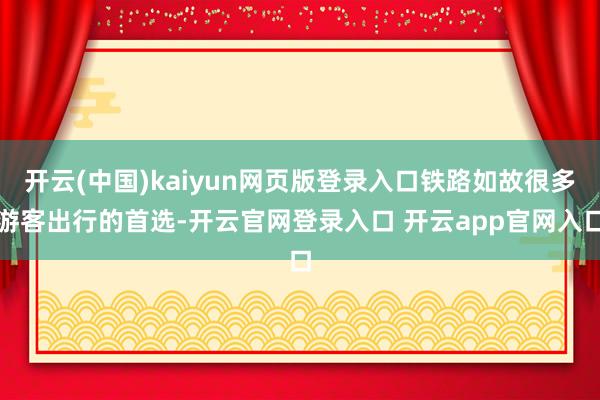 开云(中国)kaiyun网页版登录入口铁路如故很多游客出行的首选-开云官网登录入口 开云app官网入口