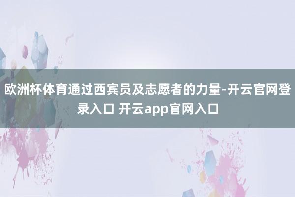 欧洲杯体育通过西宾员及志愿者的力量-开云官网登录入口 开云app官网入口