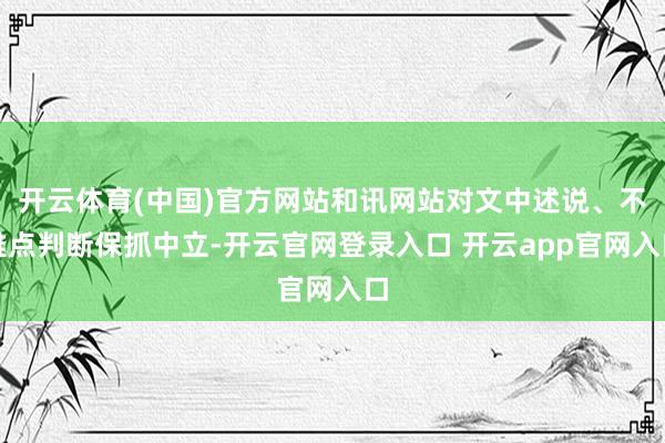 开云体育(中国)官方网站和讯网站对文中述说、不雅点判断保抓中立-开云官网登录入口 开云app官网入口