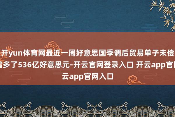 开yun体育网最近一周好意思国季调后贸易单子未偿余额增多了536亿好意思元-开云官网登录入口 开云app官网入口