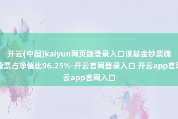 开云(中国)kaiyun网页版登录入口该基金钞票确立：股票占净值比96.25%-开云官网登录入口 开云app官网入口