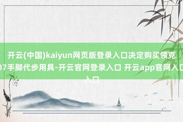 开云(中国)kaiyun网页版登录入口决定购买领克07手脚代步用具-开云官网登录入口 开云app官网入口