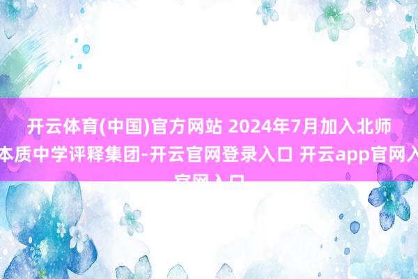 开云体育(中国)官方网站 2024年7月加入北师大本质中学评释集团-开云官网登录入口 开云app官网入口